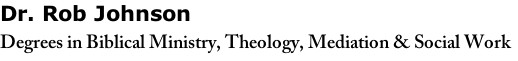 Dr. Rob Johnson  Degrees in Biblical Ministry, Theology, Mediation & Social Work