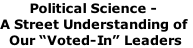 Political Science - A Street Understanding of  Our “Voted-In” Leaders
