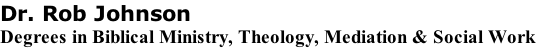 Dr. Rob Johnson  Degrees in Biblical Ministry, Theology, Mediation & Social Work